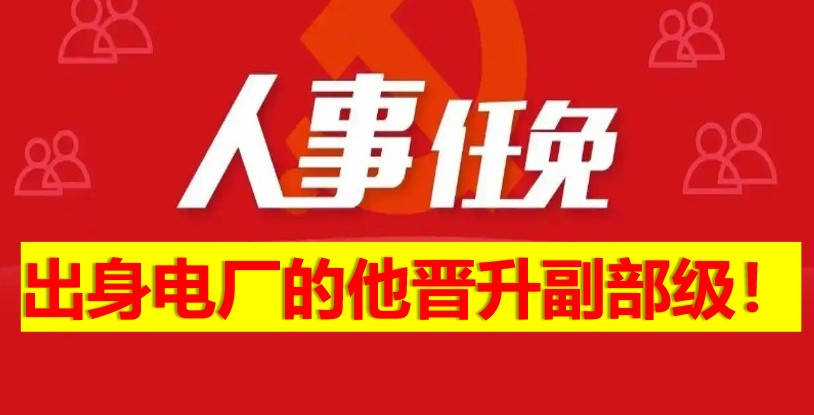 出身電廠的他晉升副部級(jí)！