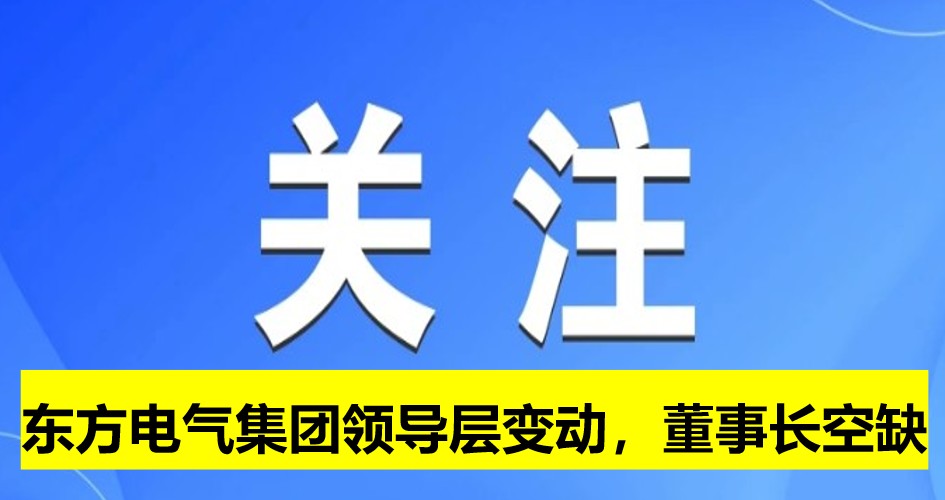 東方電氣集團領(lǐng)導(dǎo)層變動，董事長崗位空缺