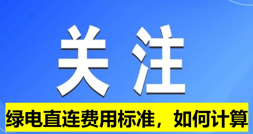 關(guān)注：綠電直連費(fèi)用標(biāo)準(zhǔn)，如何計(jì)算