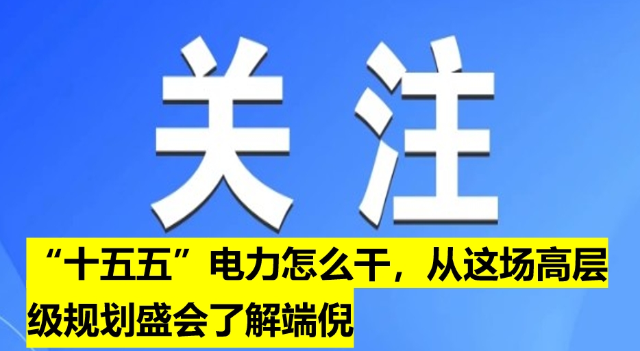 “十五五”電力怎么干，從這場高層級規(guī)劃盛會了解端倪