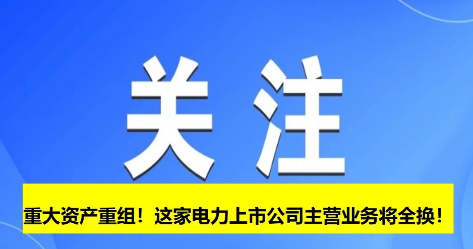 重大資產(chǎn)重組！這家電力上市公司主營業(yè)務(wù)將全換！
