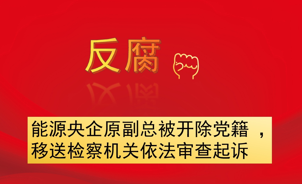 能源央企原副總被開除黨籍 ，移送檢察機(jī)關(guān)依法審查起訴