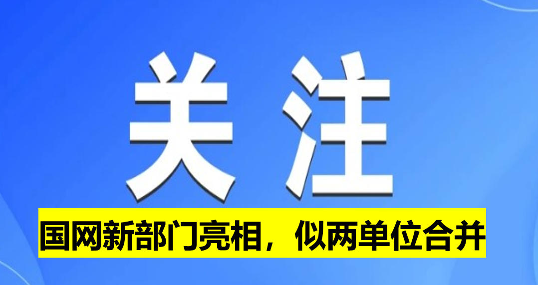 國(guó)網(wǎng)新部門亮相，似兩單位合并