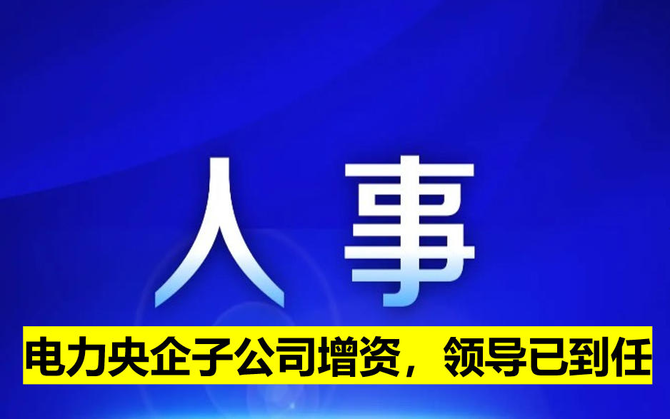 電力央企子公司增資，領(lǐng)導(dǎo)已到任