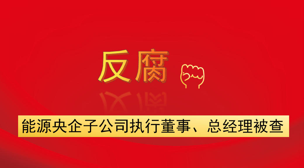 能源央企子公司執(zhí)行董事、總經(jīng)理被查