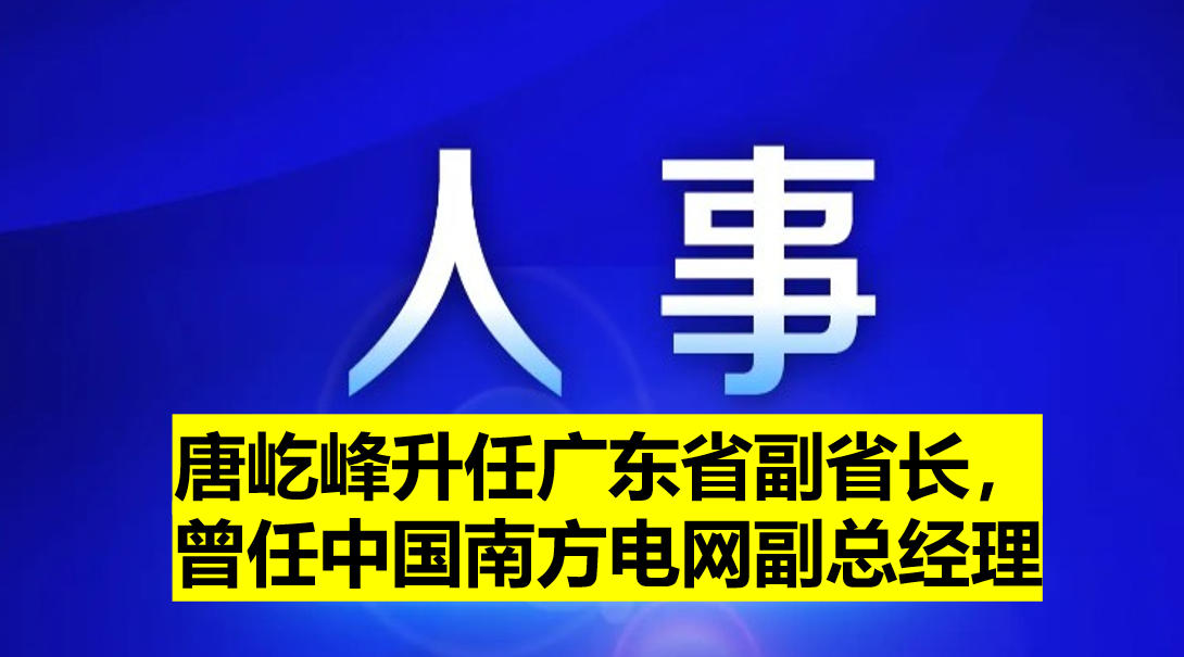 唐屹峰升任廣東省副省長，曾任中國南方電網(wǎng)副總經(jīng)理