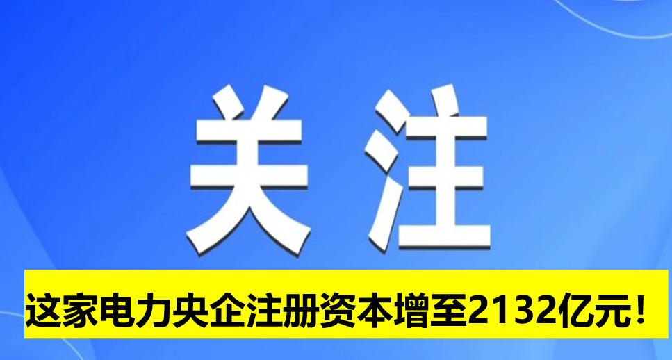 這家電力央企注冊資本增至2132億元！