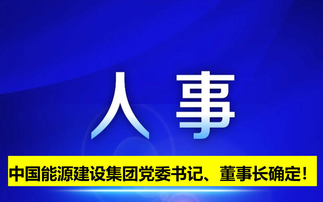 中國能源建設(shè)集團(tuán)黨委書記、董事長確定！