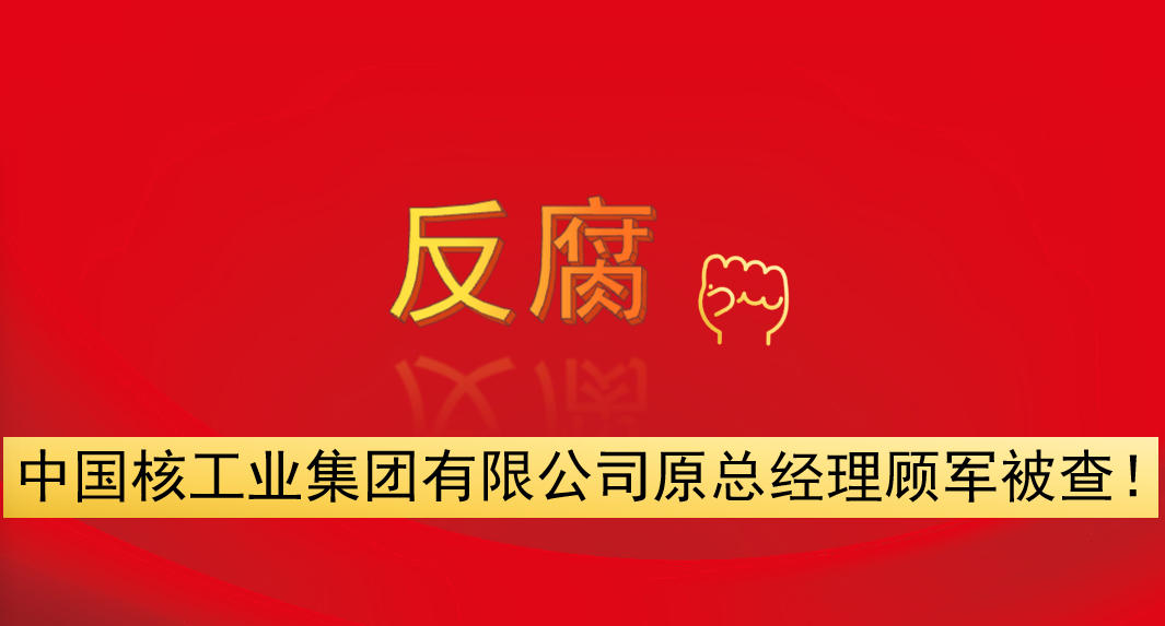 中國核工業(yè)集團有限公司原總經(jīng)理顧軍被查！