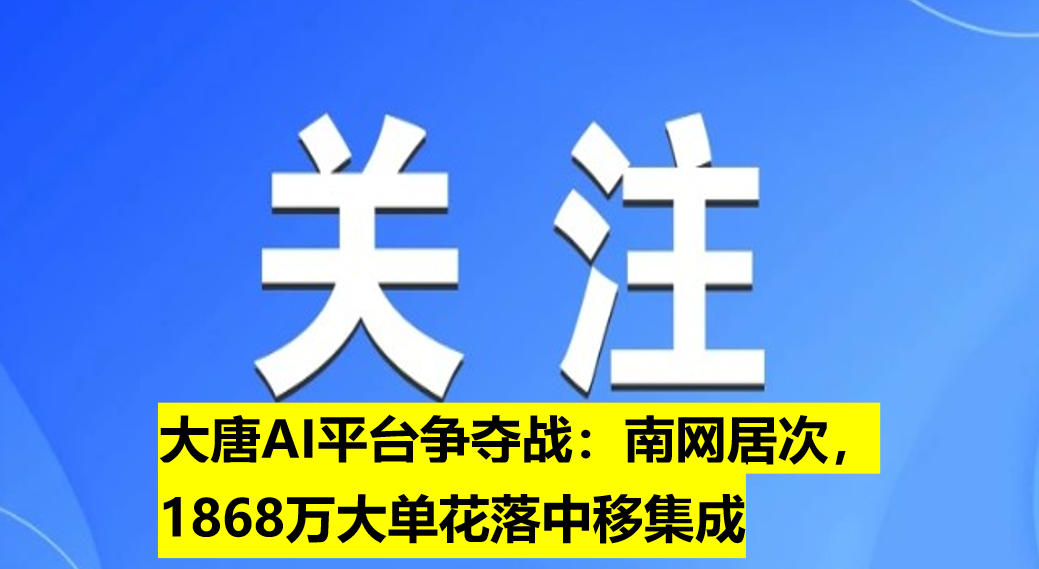 大唐AI平臺爭奪戰(zhàn)：南網(wǎng)居次，1868萬大單花落中移集成